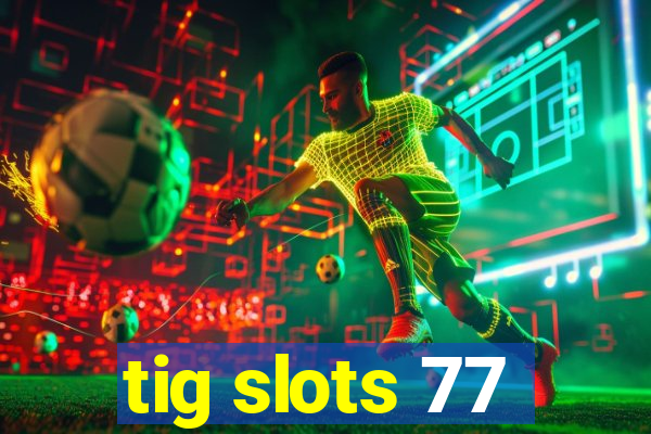 tig slots 77